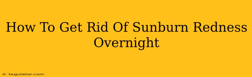 How To Get Rid Of Sunburn Redness Overnight