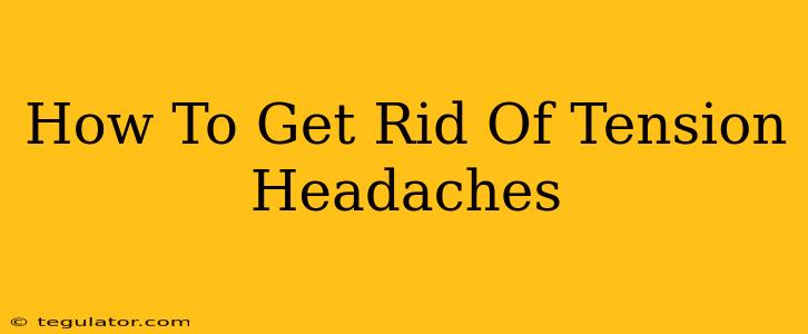 How To Get Rid Of Tension Headaches