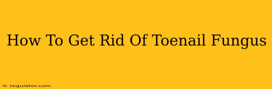 How To Get Rid Of Toenail Fungus