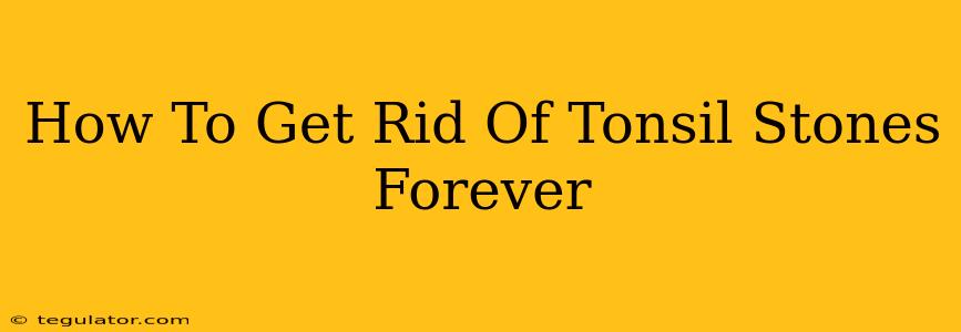 How To Get Rid Of Tonsil Stones Forever