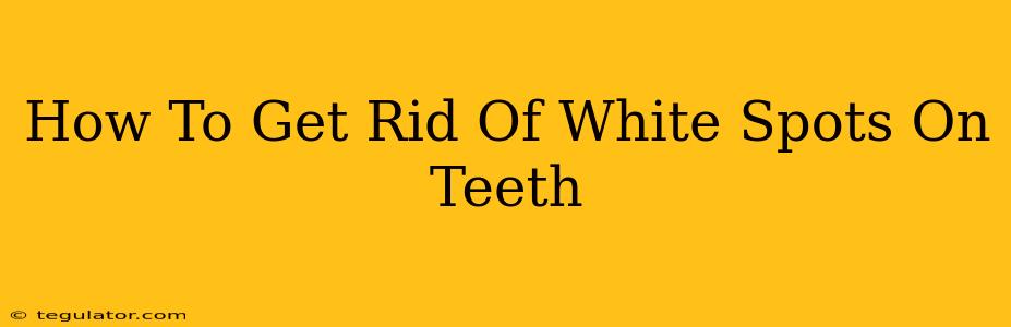 How To Get Rid Of White Spots On Teeth