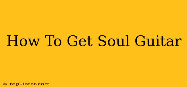 How To Get Soul Guitar