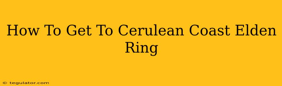 How To Get To Cerulean Coast Elden Ring