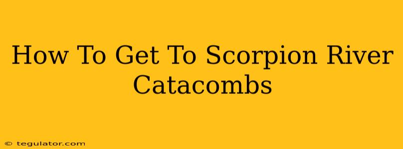 How To Get To Scorpion River Catacombs