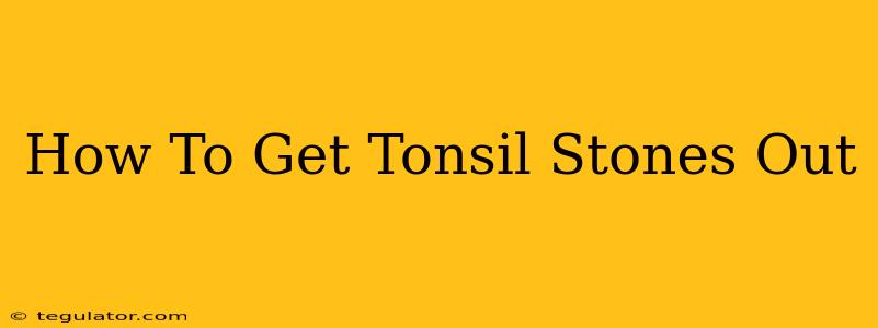 How To Get Tonsil Stones Out