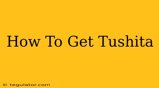 How To Get Tushita