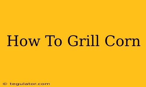 How To Grill Corn