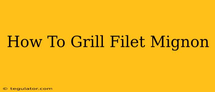 How To Grill Filet Mignon