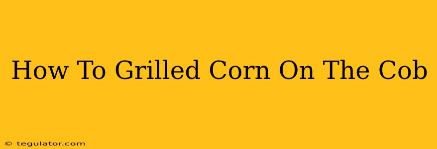 How To Grilled Corn On The Cob