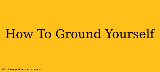 How To Ground Yourself