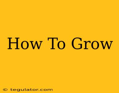 How To Grow