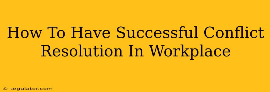 How To Have Successful Conflict Resolution In Workplace