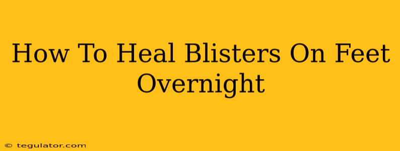 How To Heal Blisters On Feet Overnight