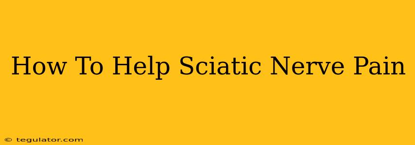 How To Help Sciatic Nerve Pain