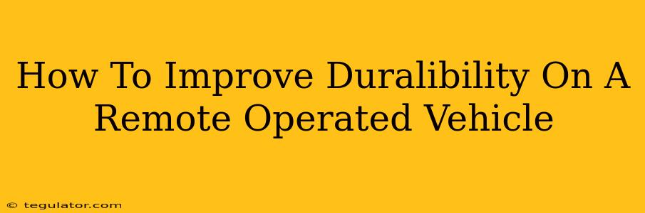 How To Improve Duralibility On A Remote Operated Vehicle