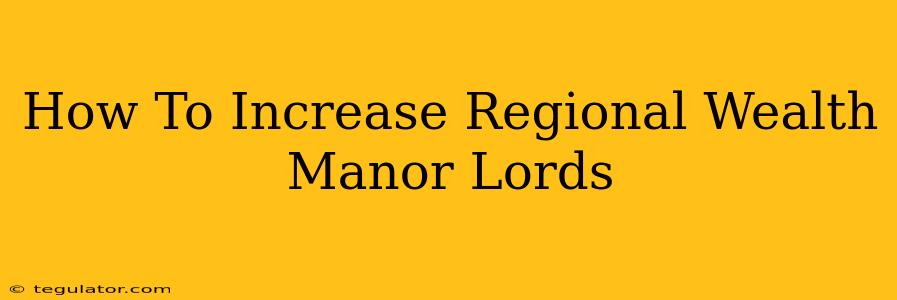 How To Increase Regional Wealth Manor Lords