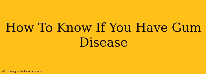 How To Know If You Have Gum Disease