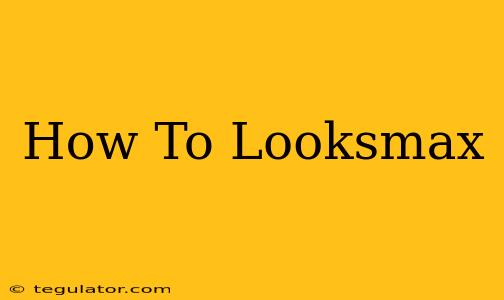 How To Looksmax