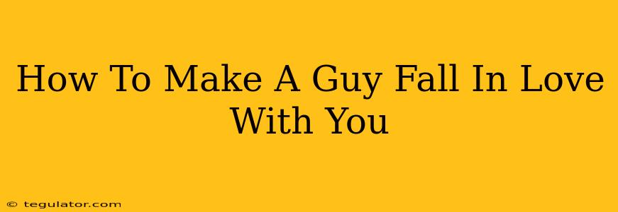 How To Make A Guy Fall In Love With You