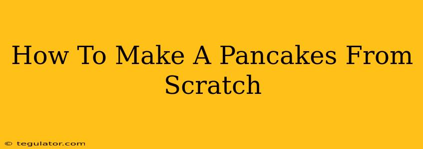 How To Make A Pancakes From Scratch