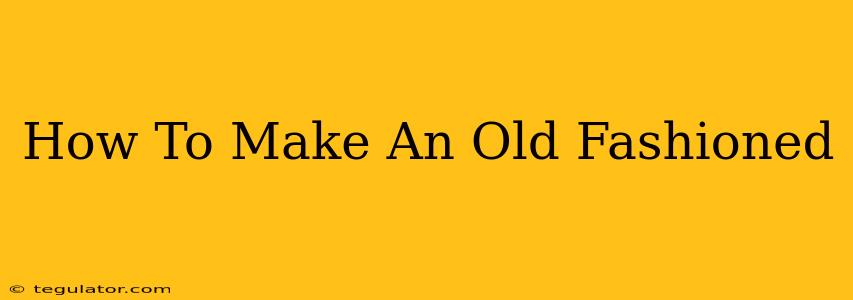 How To Make An Old Fashioned