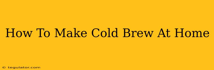 How To Make Cold Brew At Home