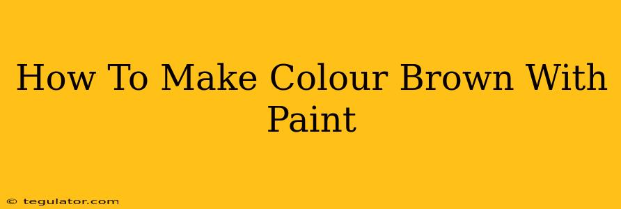 How To Make Colour Brown With Paint