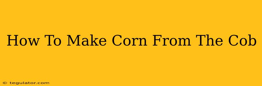 How To Make Corn From The Cob