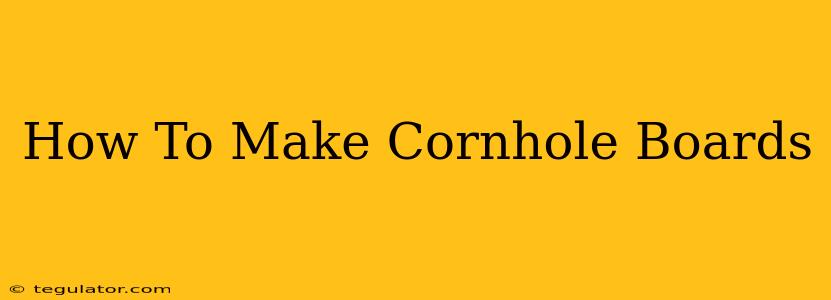 How To Make Cornhole Boards