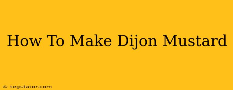 How To Make Dijon Mustard