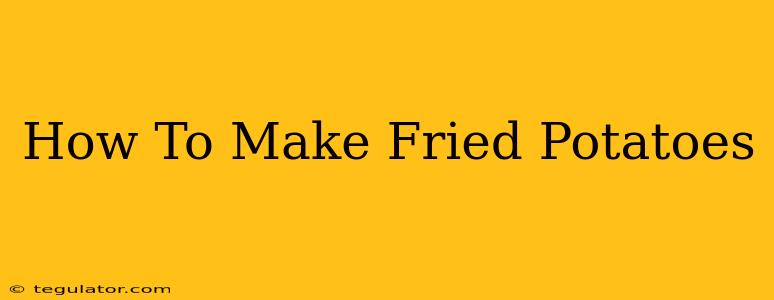 How To Make Fried Potatoes