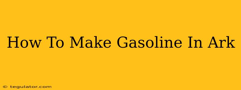 How To Make Gasoline In Ark