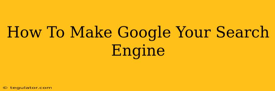 How To Make Google Your Search Engine