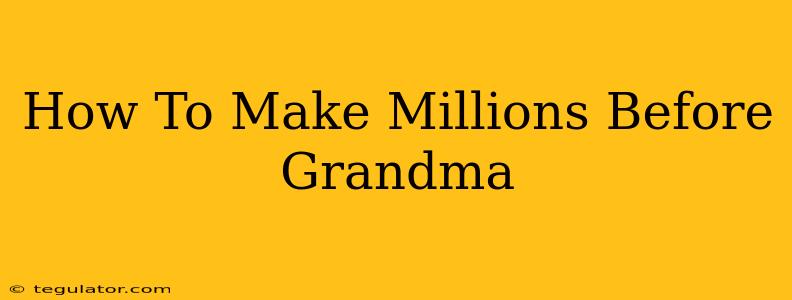 How To Make Millions Before Grandma