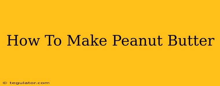 How To Make Peanut Butter