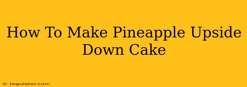 How To Make Pineapple Upside Down Cake