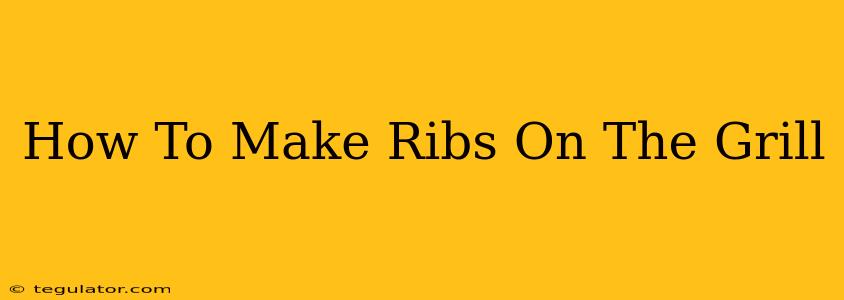 How To Make Ribs On The Grill