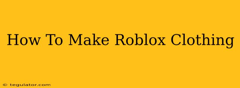 How To Make Roblox Clothing