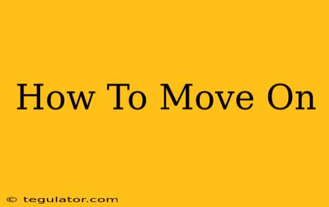 How To Move On