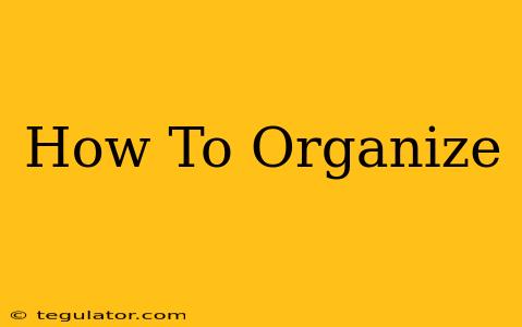 How To Organize