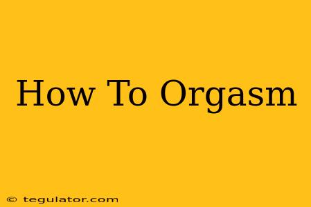 How To Orgasm