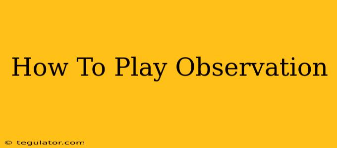 How To Play Observation