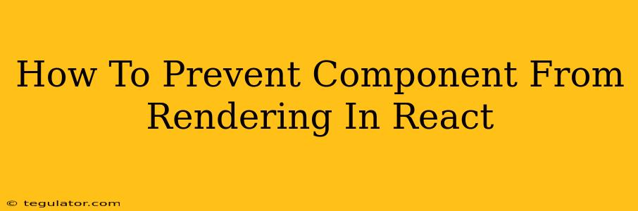 How To Prevent Component From Rendering In React