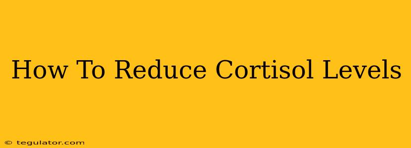 How To Reduce Cortisol Levels