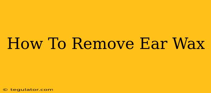 How To Remove Ear Wax