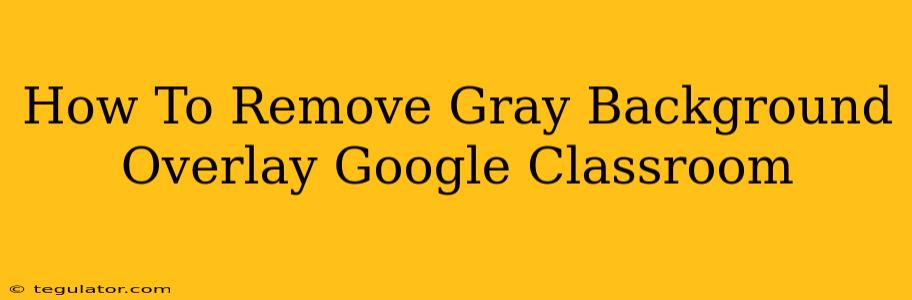 How To Remove Gray Background Overlay Google Classroom