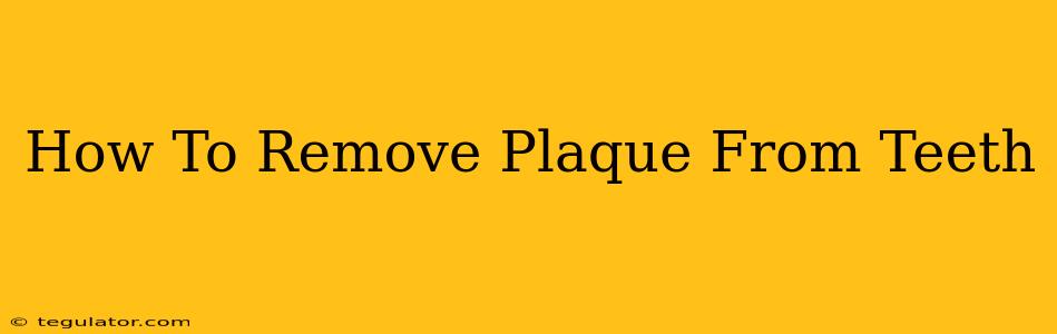 How To Remove Plaque From Teeth