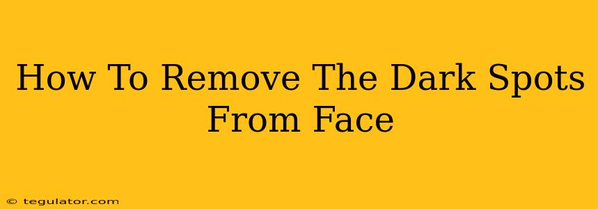 How To Remove The Dark Spots From Face