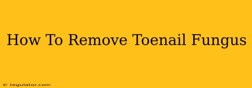 How To Remove Toenail Fungus