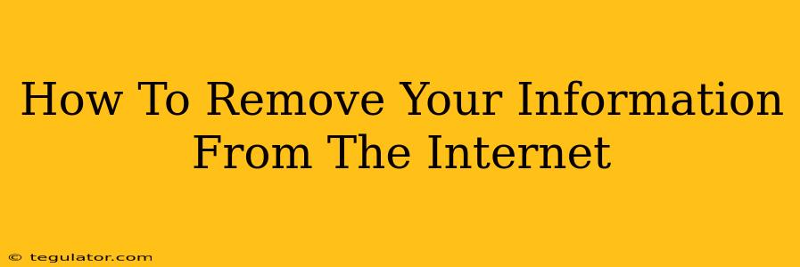 How To Remove Your Information From The Internet